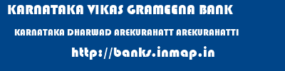 KARNATAKA VIKAS GRAMEENA BANK  KARNATAKA DHARWAD AREKURAHATT AREKURAHATTI  banks information 